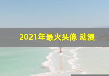 2021年最火头像 动漫